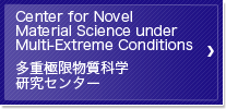 Center for Novel Material Science under Multi-Extreme Conditions 多重極限物質科学研究センター