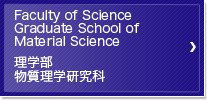 Faculty of Science Graduate School of Material Science 理学部 物質理学研究科